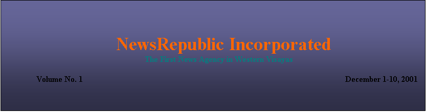 Text Box:                         NewsRepublic Incorporated
                                                                    The First News Agency in Western Visayas

	   Volume No. 1 						                                                          December 1-10, 2001
